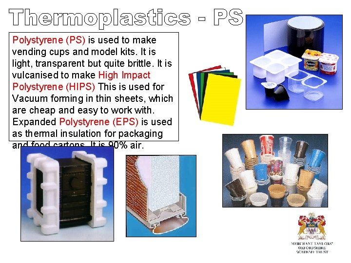 Polystyrene (PS) is used to make vending cups and model kits. It is light, Polystyrene (PS) is used to make vending cups and model kits. It is light,