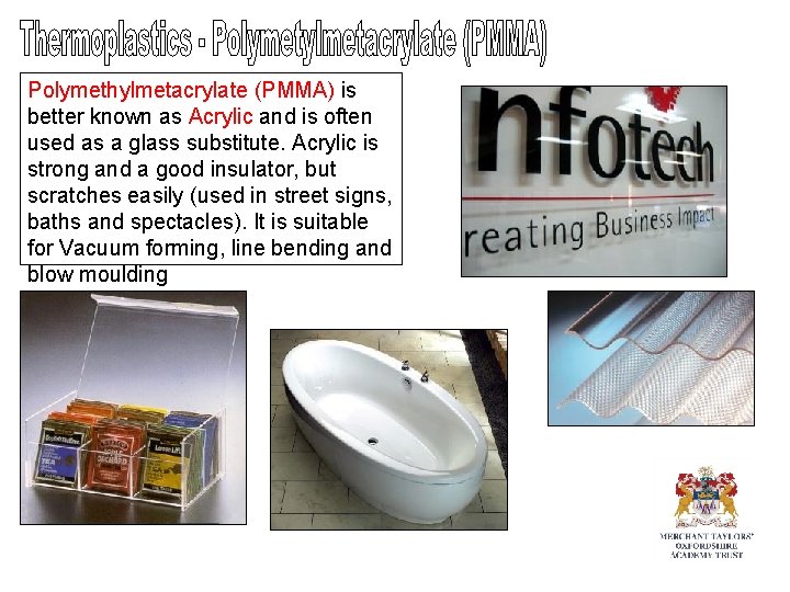 Polymethylmetacrylate (PMMA) is better known as Acrylic and is often used as a glass Polymethylmetacrylate (PMMA) is better known as Acrylic and is often used as a glass