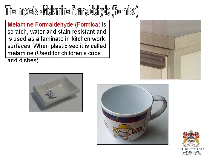 Melamine Formaldehyde (Formica) is scratch, water and stain resistant and is used as a Melamine Formaldehyde (Formica) is scratch, water and stain resistant and is used as a