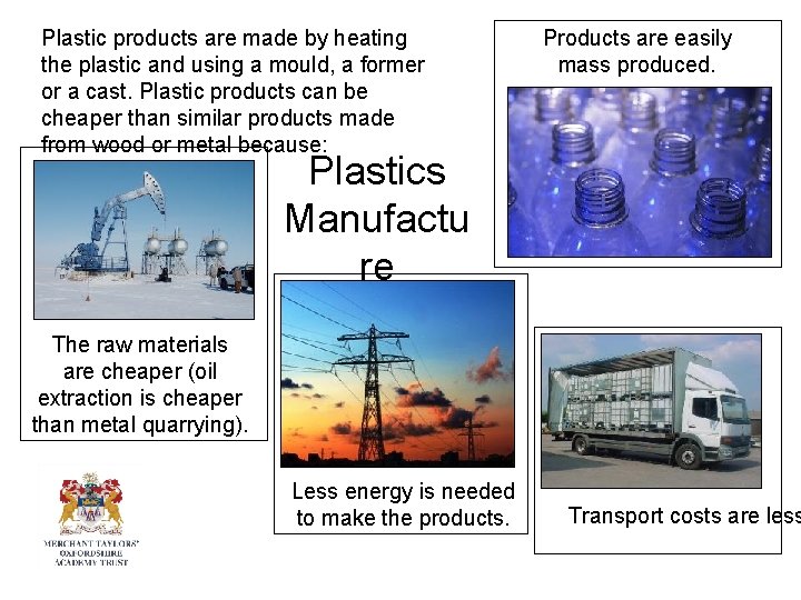 Plastic products are made by heating the plastic and using a mould, a former Plastic products are made by heating the plastic and using a mould, a former