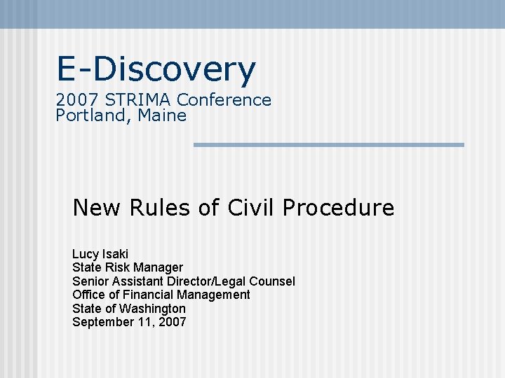 E-Discovery 2007 STRIMA Conference Portland, Maine New Rules of Civil Procedure Lucy Isaki State