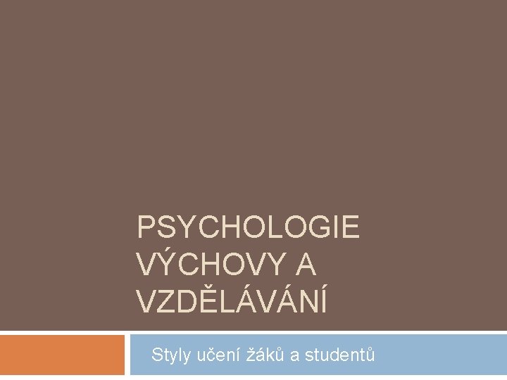 PSYCHOLOGIE VÝCHOVY A VZDĚLÁVÁNÍ Styly učení žáků a studentů 