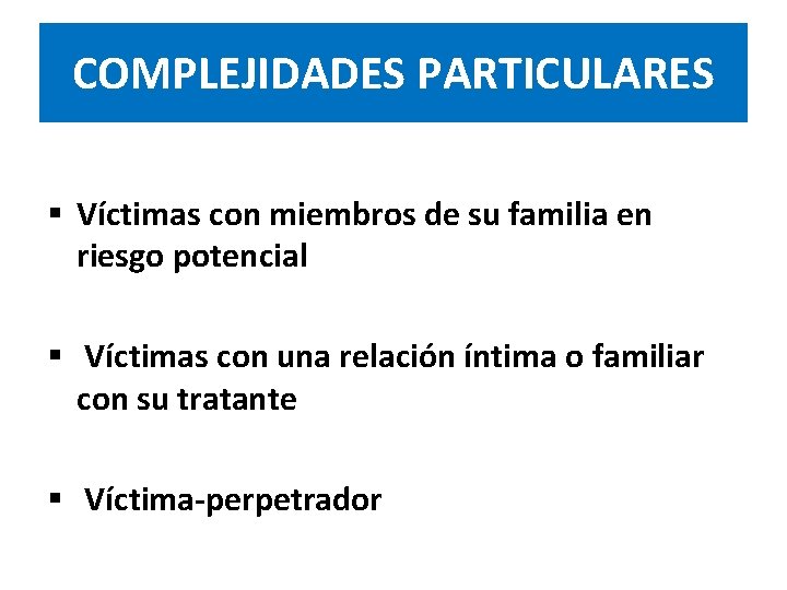 COMPLEJIDADES PARTICULARES § Víctimas con miembros de su familia en riesgo potencial § Víctimas