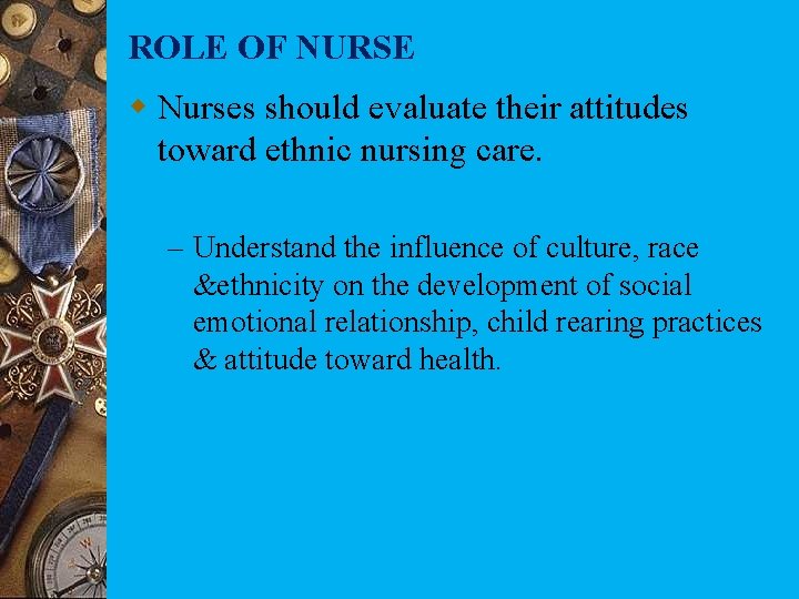 ROLE OF NURSE w Nurses should evaluate their attitudes toward ethnic nursing care. –