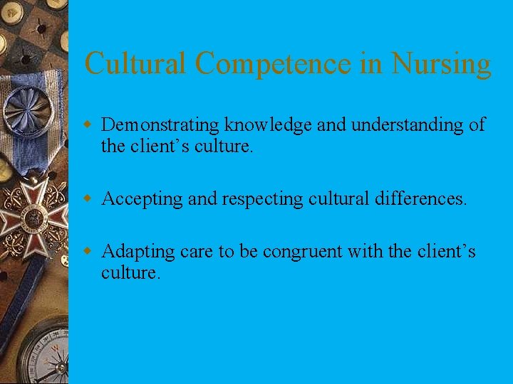 Cultural Competence in Nursing w Demonstrating knowledge and understanding of the client’s culture. w
