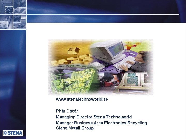 www. stenatechnoworld. se Phär Oscár Managing Director Stena Technoworld Manager Business Area Electronics Recycling