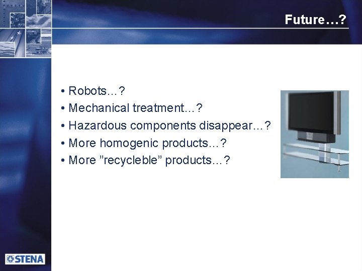 Future…? • Robots…? • Mechanical treatment…? • Hazardous components disappear…? • More homogenic products…?
