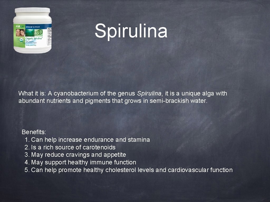 Spirulina What it is: A cyanobacterium of the genus Spirulina, it is a unique