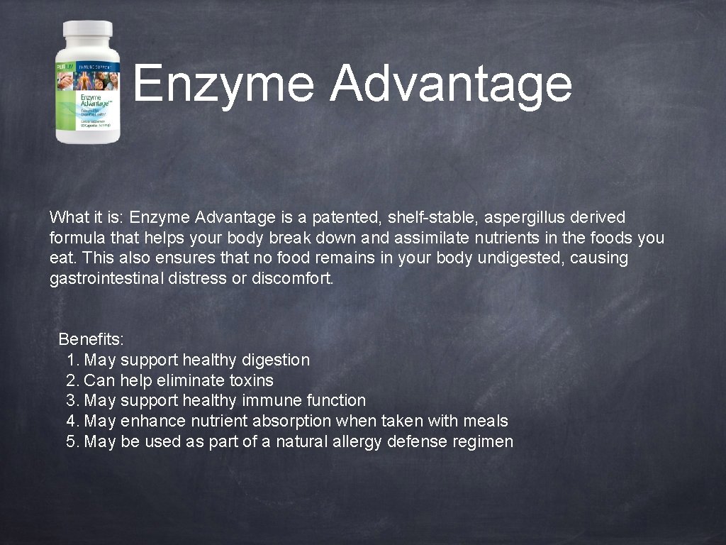 Enzyme Advantage What it is: Enzyme Advantage is a patented, shelf-stable, aspergillus derived formula