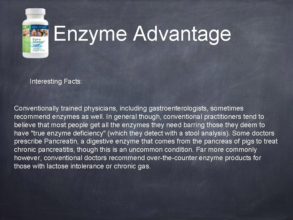 Enzyme Advantage Interesting Facts: Conventionally trained physicians, including gastroenterologists, sometimes recommend enzymes as well.