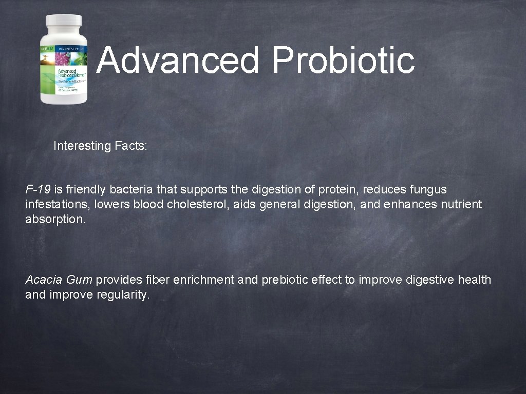 Advanced Probiotic Interesting Facts: F-19 is friendly bacteria that supports the digestion of protein,