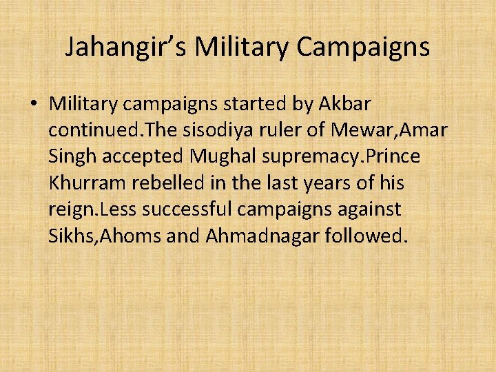 Jahangir’s Military Campaigns • Military campaigns started by Akbar continued. The sisodiya ruler of Jahangir’s Military Campaigns • Military campaigns started by Akbar continued. The sisodiya ruler of