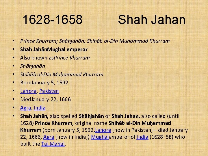1628 -1658 • • • Shah Jahan Prince Khurram; Shāhjahān; Shihāb al-Din Muḥammad Khurram 1628 -1658 • • • Shah Jahan Prince Khurram; Shāhjahān; Shihāb al-Din Muḥammad Khurram