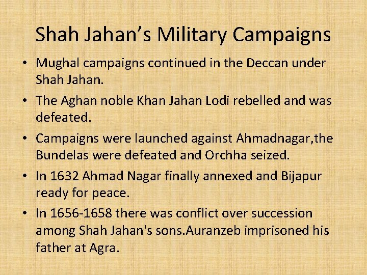 Shah Jahan’s Military Campaigns • Mughal campaigns continued in the Deccan under Shah Jahan. Shah Jahan’s Military Campaigns • Mughal campaigns continued in the Deccan under Shah Jahan.