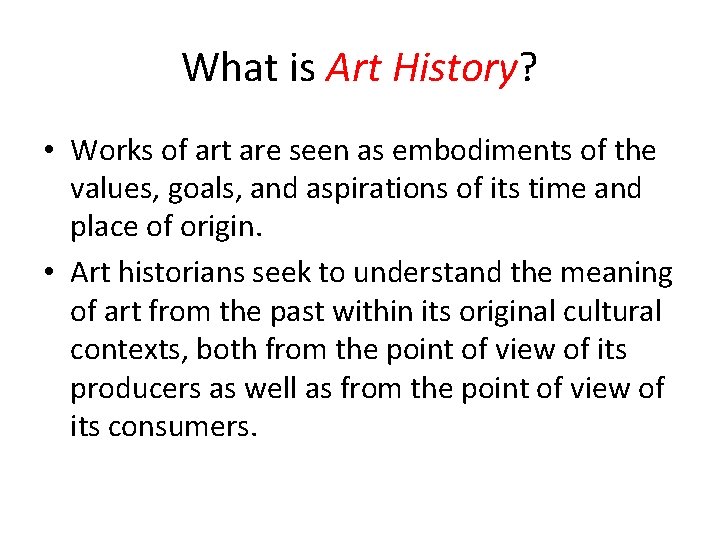 What is Art History? • Works of art are seen as embodiments of the