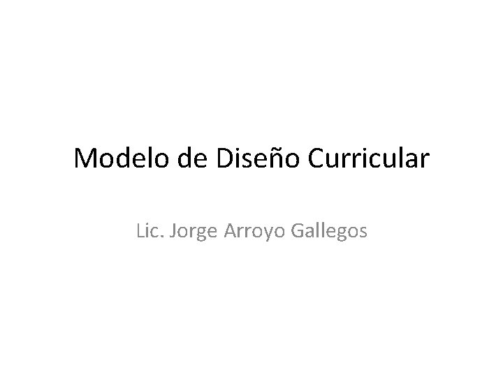 Modelo de Diseño Curricular Lic. Jorge Arroyo Gallegos 