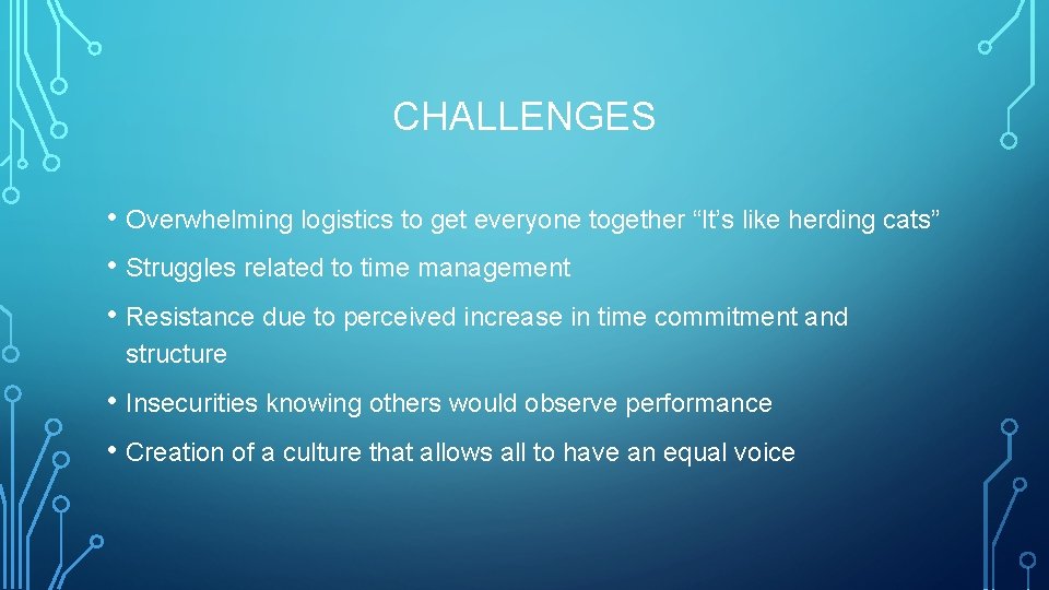 CHALLENGES • Overwhelming logistics to get everyone together “It’s like herding cats” • Struggles