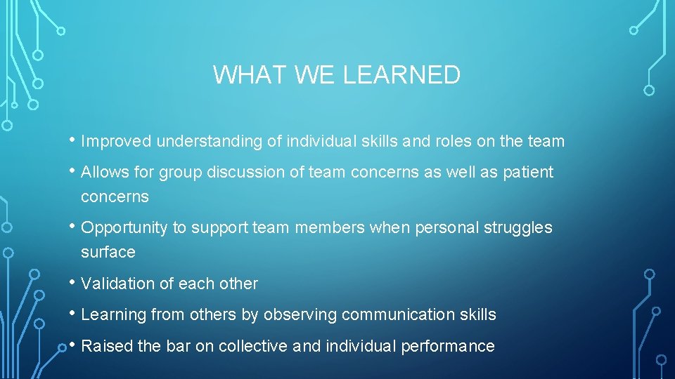 WHAT WE LEARNED • Improved understanding of individual skills and roles on the team