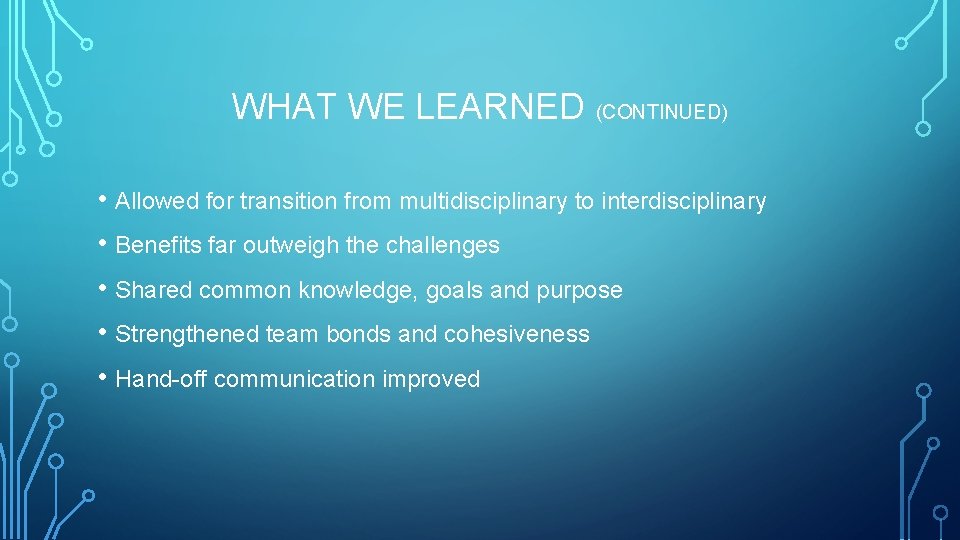 WHAT WE LEARNED (CONTINUED) • Allowed for transition from multidisciplinary to interdisciplinary • Benefits