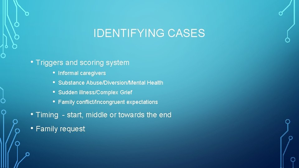 IDENTIFYING CASES • Triggers and scoring system • • Informal caregivers Substance Abuse/Diversion/Mental Health