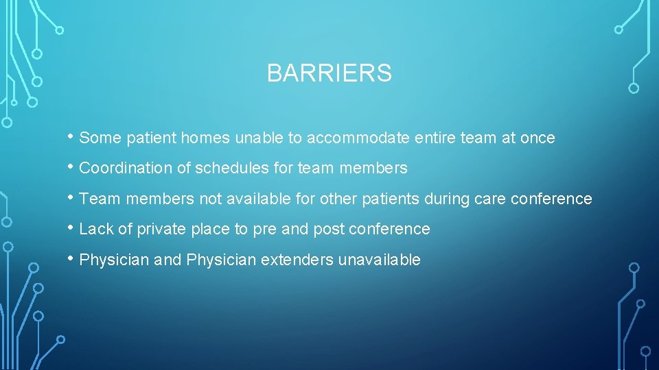 BARRIERS • Some patient homes unable to accommodate entire team at once • Coordination