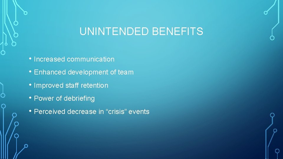 UNINTENDED BENEFITS • Increased communication • Enhanced development of team • Improved staff retention