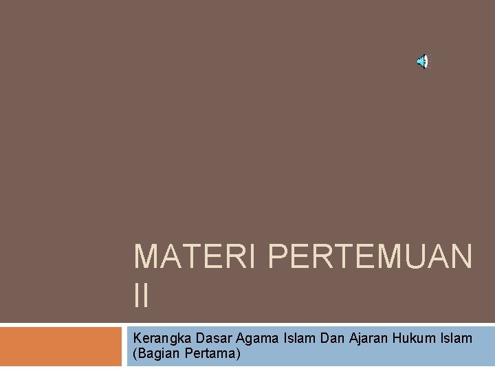 MATERI PERTEMUAN II Kerangka Dasar Agama Islam Dan Ajaran Hukum Islam (Bagian Pertama) 