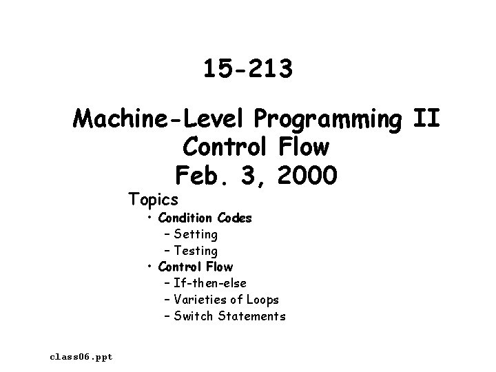 15 -213 Machine-Level Programming II Control Flow Feb. 3, 2000 Topics • Condition Codes