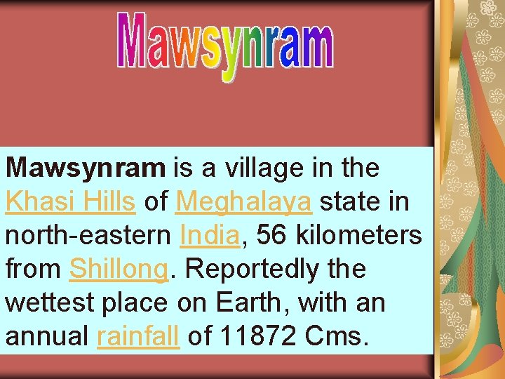 Mawsynram is a village in the Khasi Hills of Meghalaya state in north-eastern India,