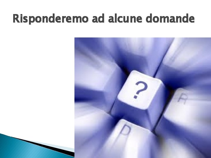 Risponderemo ad alcune domande 