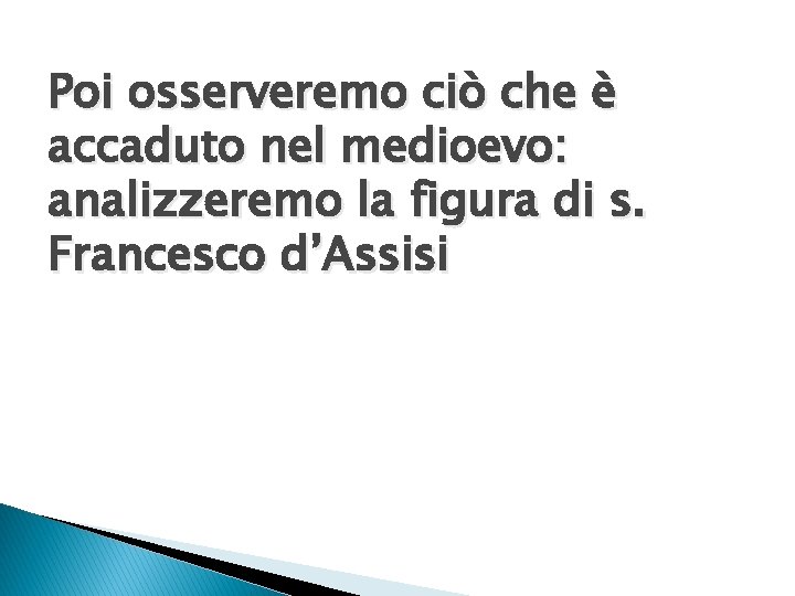 Poi osserveremo ciò che è accaduto nel medioevo: analizzeremo la figura di s. Francesco