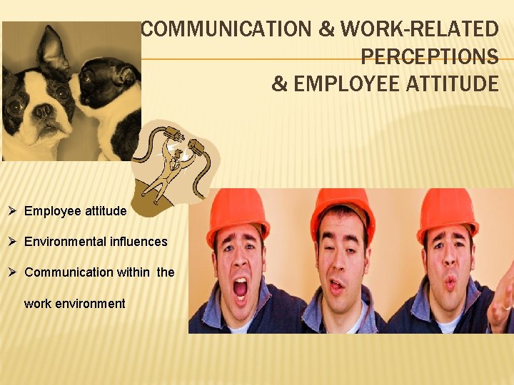 COMMUNICATION & WORK-RELATED PERCEPTIONS & EMPLOYEE ATTITUDE Ø Employee attitude Ø Environmental influences Ø