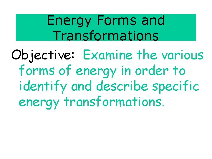 Energy Forms and Transformations Objective: Examine the various forms of energy in order to