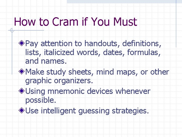 How to Cram if You Must Pay attention to handouts, definitions, lists, italicized words,