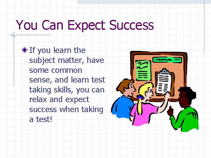 You Can Expect Success If you learn the subject matter, have some common sense,