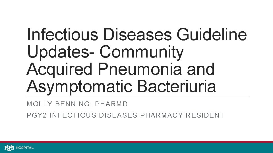 Infectious Diseases Guideline Updates- Community Acquired Pneumonia and Asymptomatic Bacteriuria MOLLY BENNING, PHARMD PGY