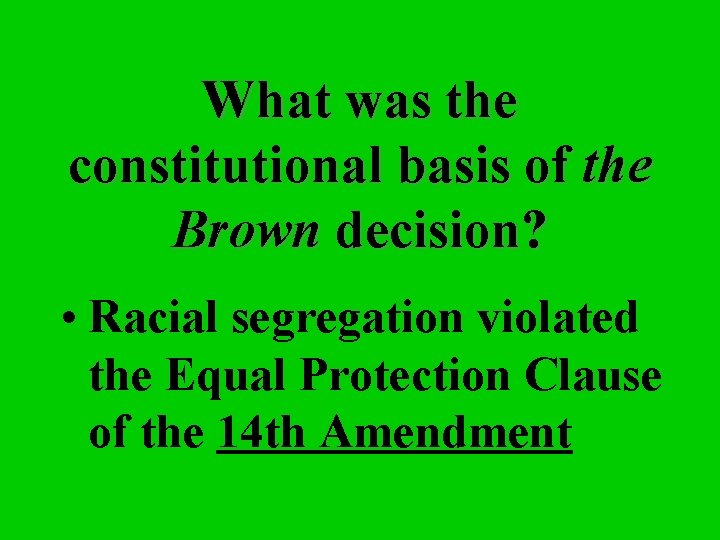 What was the constitutional basis of the Brown decision? • Racial segregation violated the