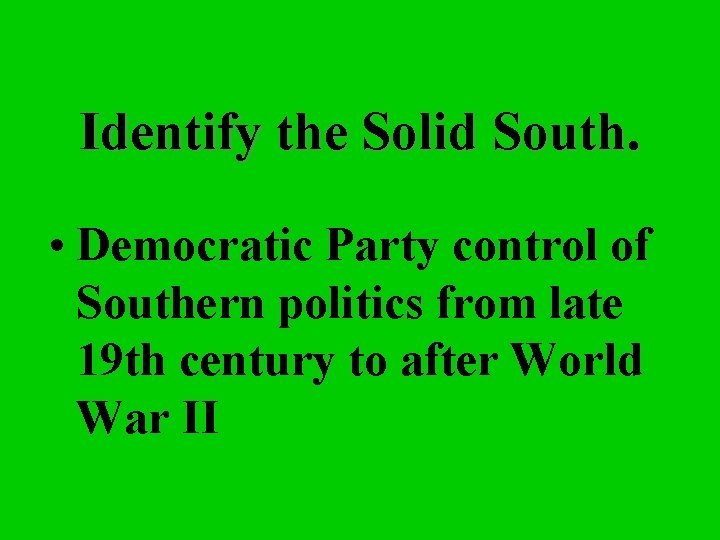 Identify the Solid South. • Democratic Party control of Southern politics from late 19