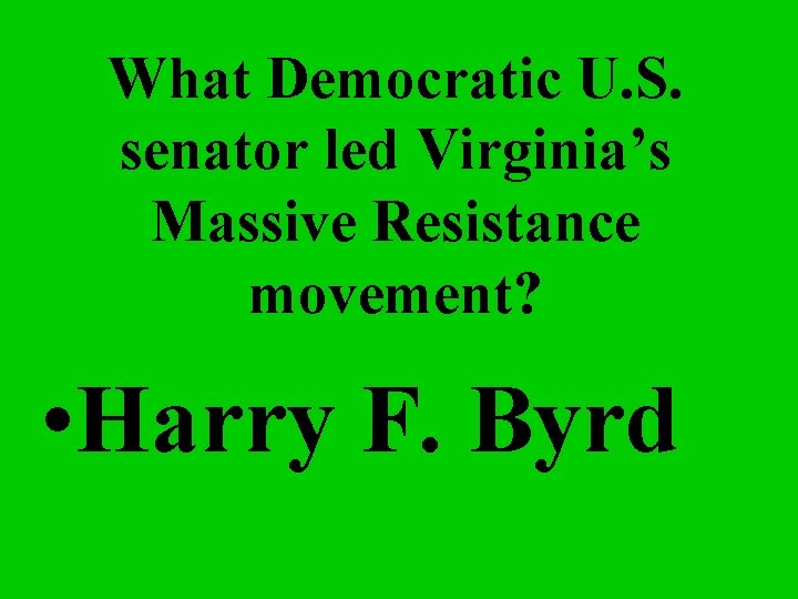 What Democratic U. S. senator led Virginia’s Massive Resistance movement? • Harry F. Byrd