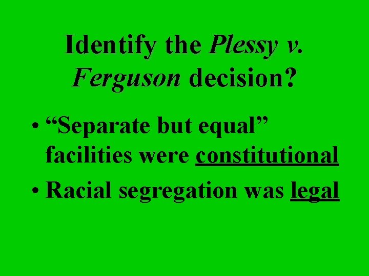 Identify the Plessy v. Ferguson decision? • “Separate but equal” facilities were constitutional •