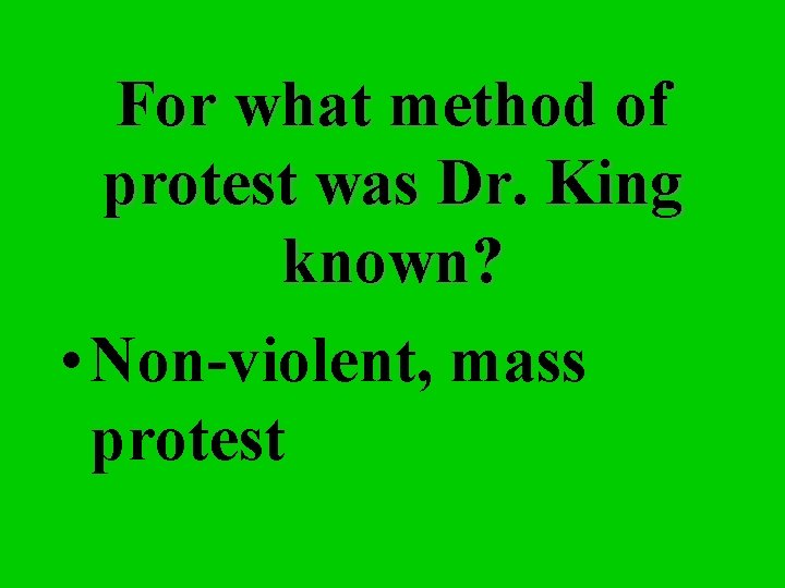 For what method of protest was Dr. King known? • Non-violent, mass protest 