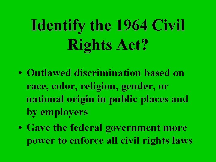 Identify the 1964 Civil Rights Act? • Outlawed discrimination based on race, color, religion,