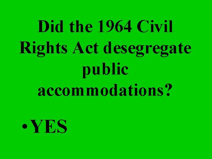 Did the 1964 Civil Rights Act desegregate public accommodations? • YES 