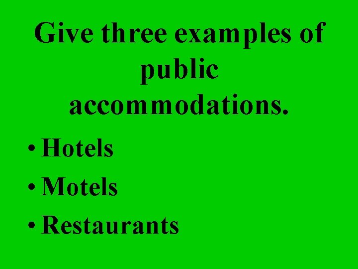 Give three examples of public accommodations. • Hotels • Motels • Restaurants 