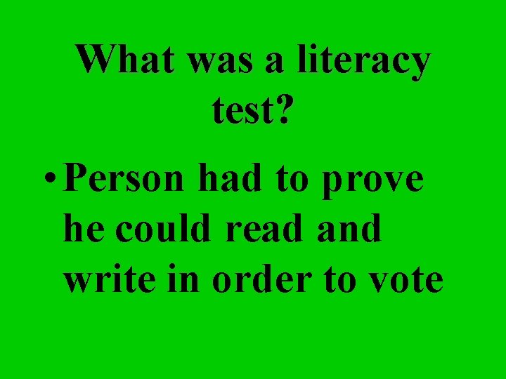 What was a literacy test? • Person had to prove he could read and