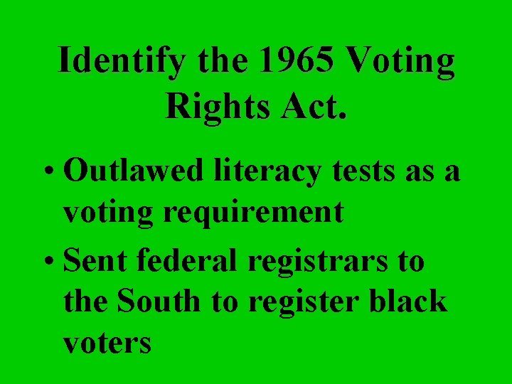 Identify the 1965 Voting Rights Act. • Outlawed literacy tests as a voting requirement