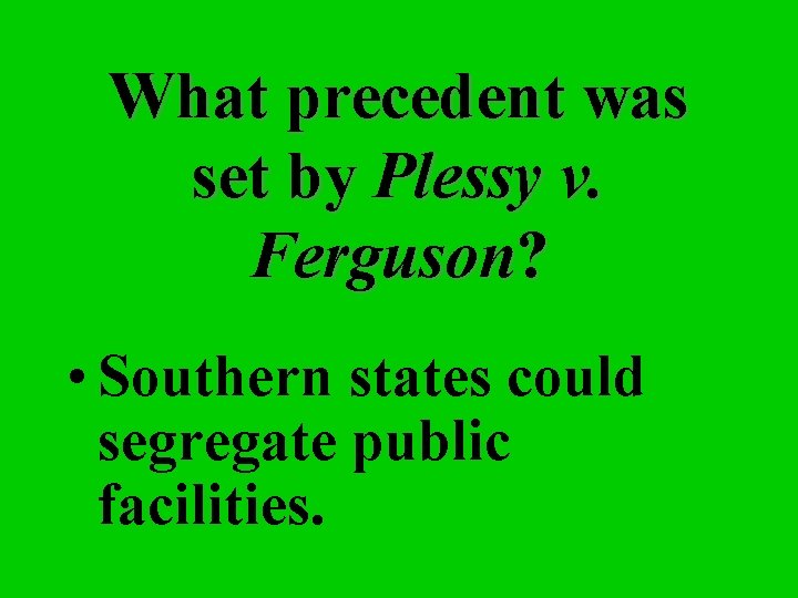 What precedent was set by Plessy v. Ferguson? • Southern states could segregate public