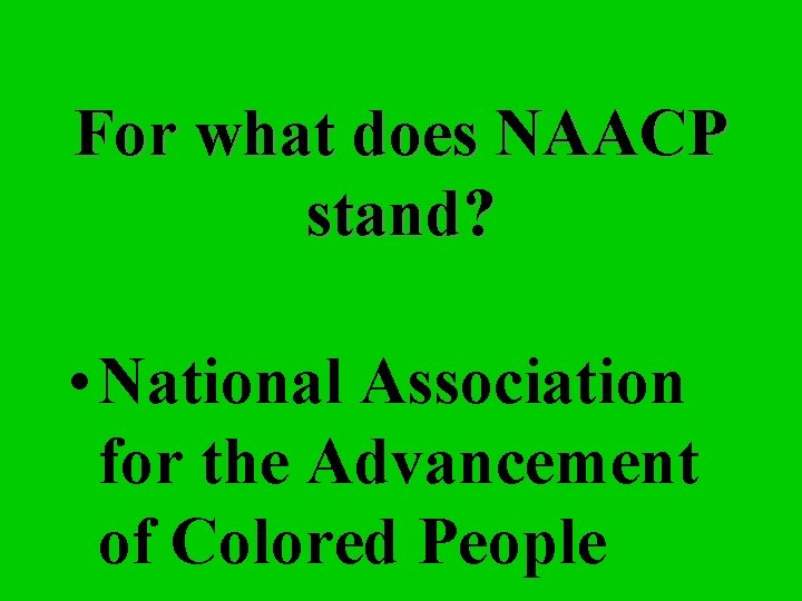 For what does NAACP stand? • National Association for the Advancement of Colored People