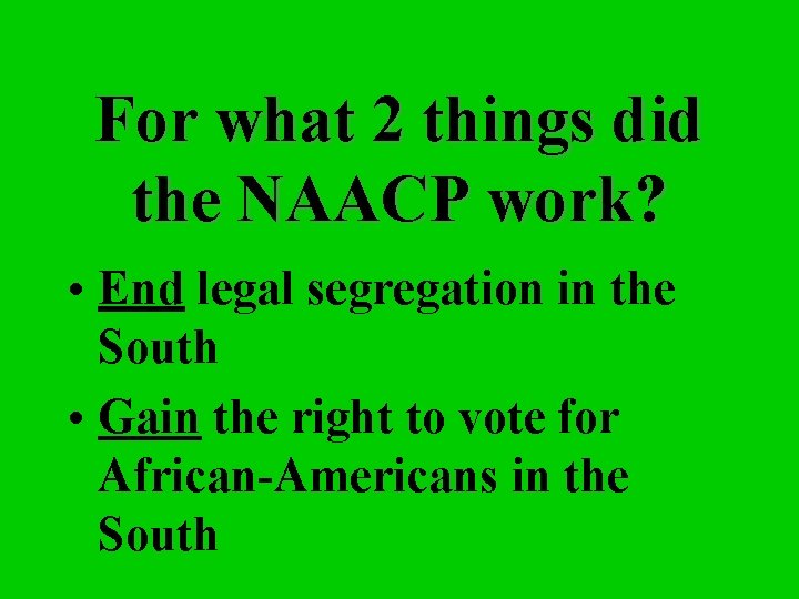 For what 2 things did the NAACP work? • End legal segregation in the