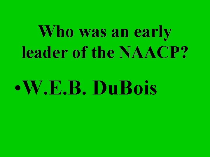 Who was an early leader of the NAACP? • W. E. B. Du. Bois